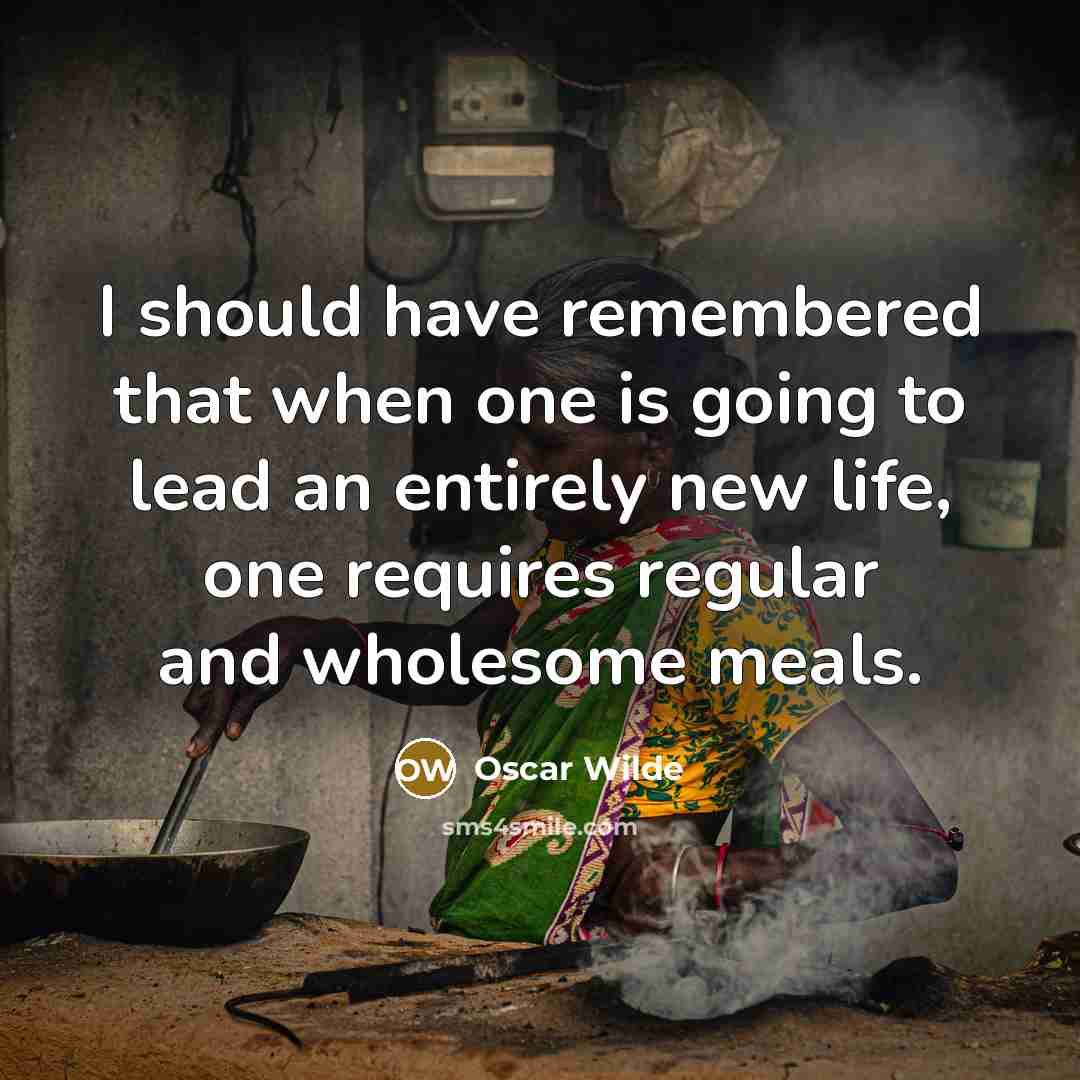 “I should have remembered that when one is going to lead an entirely new life, one requires regular and wholesome meals.” quote by Oscar Wilde