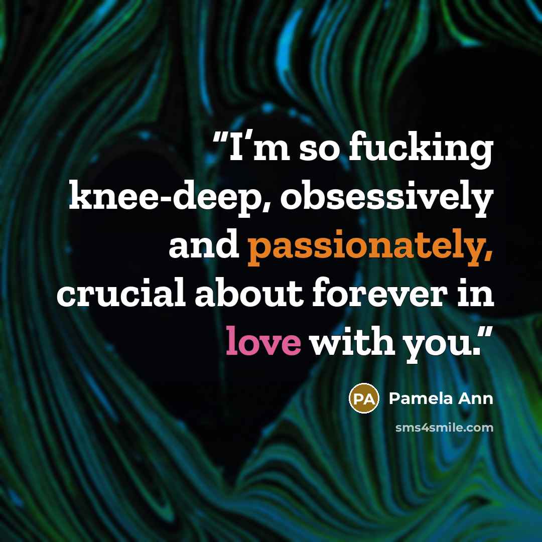 “I’m so fucking knee-deep, obsessively and passionately, crucial about forever in love with you.” quote by Pamela Ann
