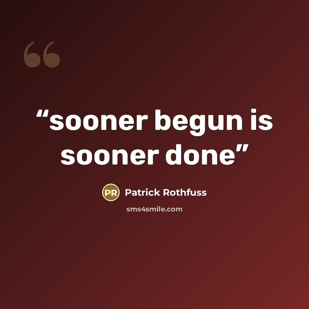 “sooner begun is sooner done” quote by Patrick Rothfuss