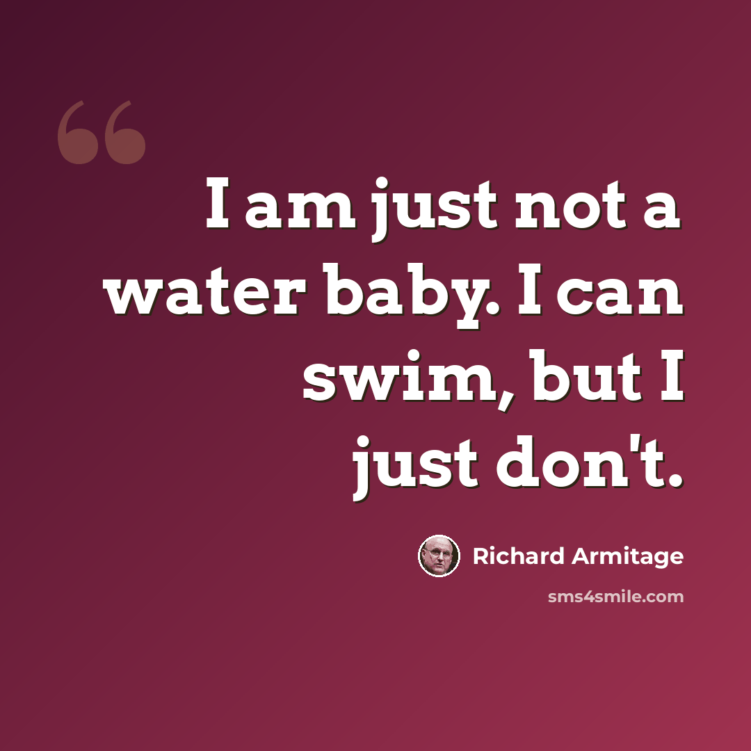 “I am just not a water baby. I can swim, but I just don't.” quote by Richard Armitage