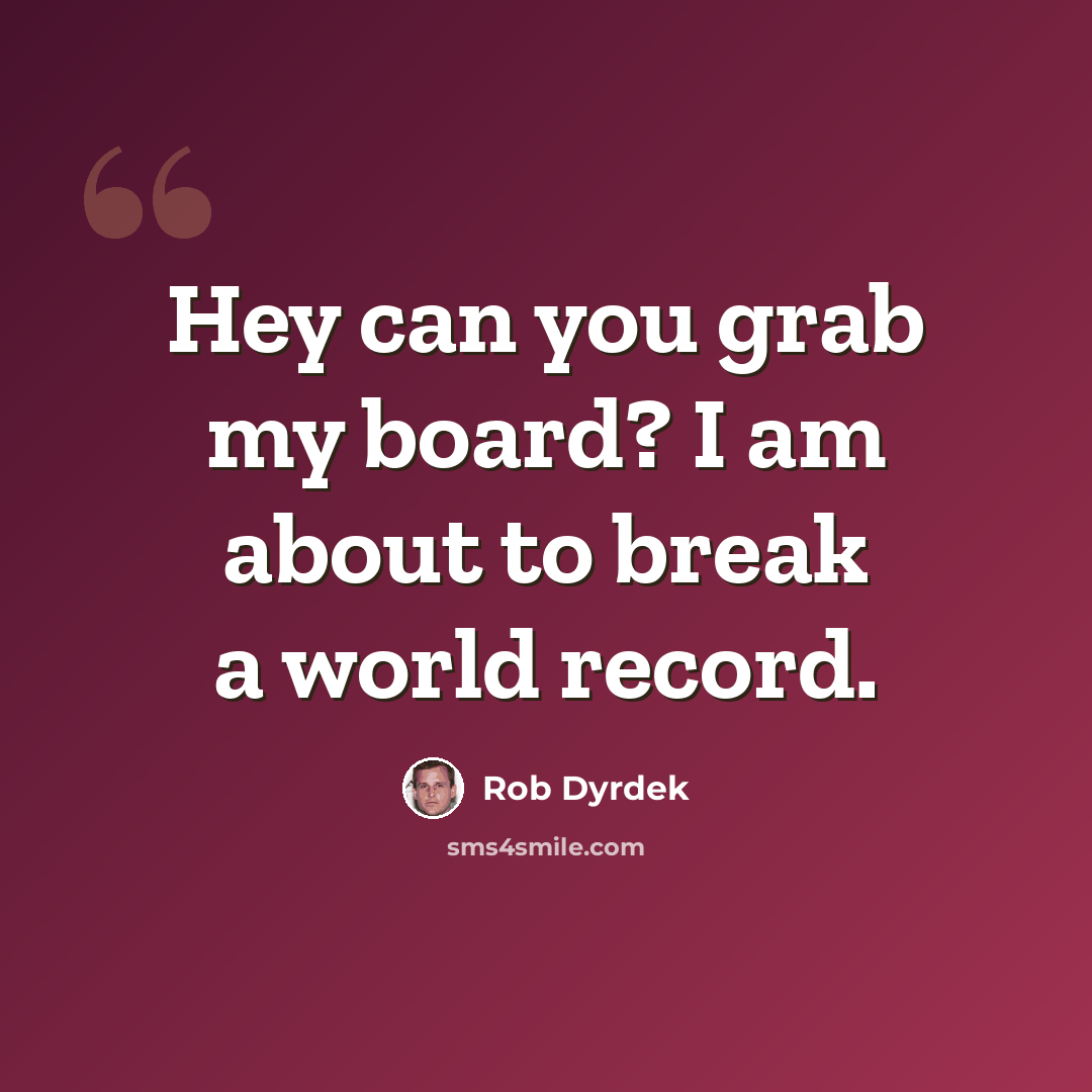 “Hey can you grab my board? I am about to break a world record.” quote by Rob Dyrdek
