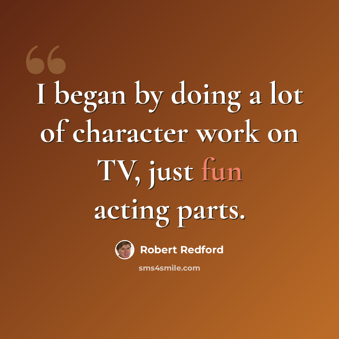 “I began by doing a lot of character work on TV, just fun acting parts.” quote by Robert Redford