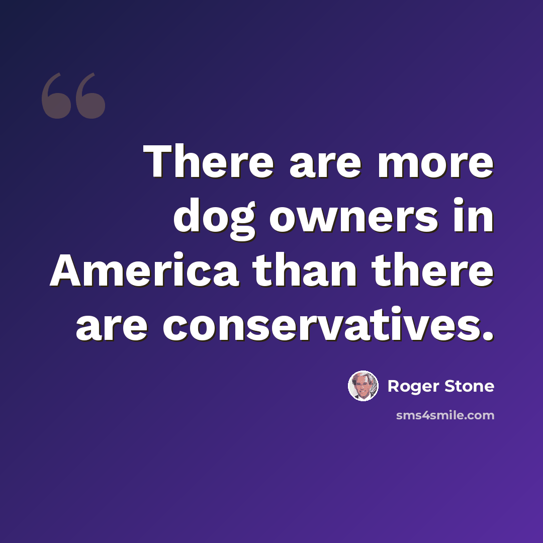 “There are more dog owners in America than there are conservatives.” quote by Roger Stone