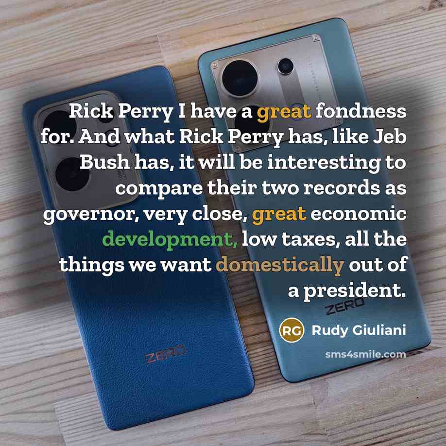 “Rick Perry I have a great fondness for. And what Rick Perry has, like Jeb Bush has, it will be interesting to compare their two records as governor, very close, great economic development, low taxes, all the things we want domestically out of a president.” quote by Rudy Giuliani