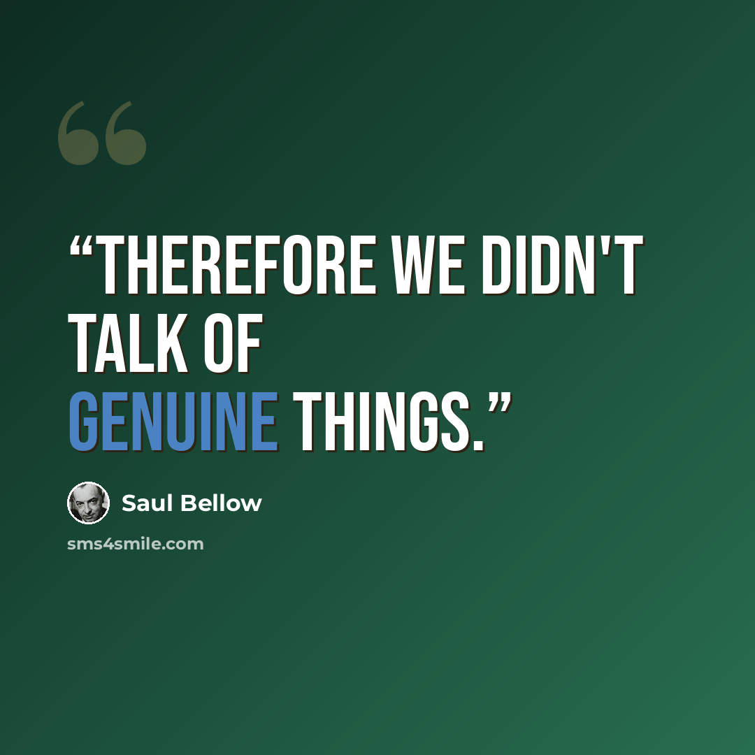 “Therefore we didn't talk of genuine things.” quote by Saul Bellow