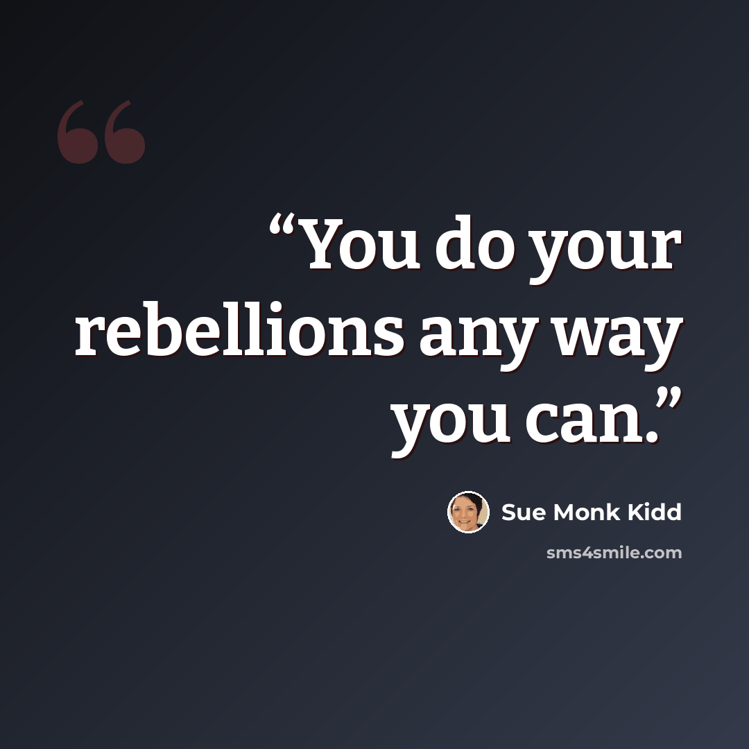 “You do your rebellions any way you can.” quote by Sue Monk Kidd