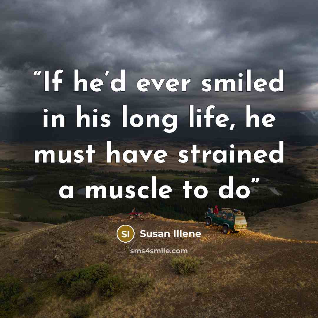“If he’d ever smiled in his long life, he must have strained a muscle to do” quote by Susan Illene