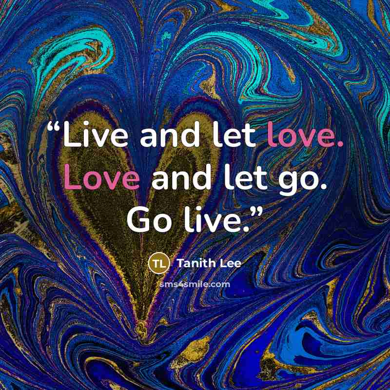 “Live and let love. Love and let go. Go live.” quote by Tanith Lee