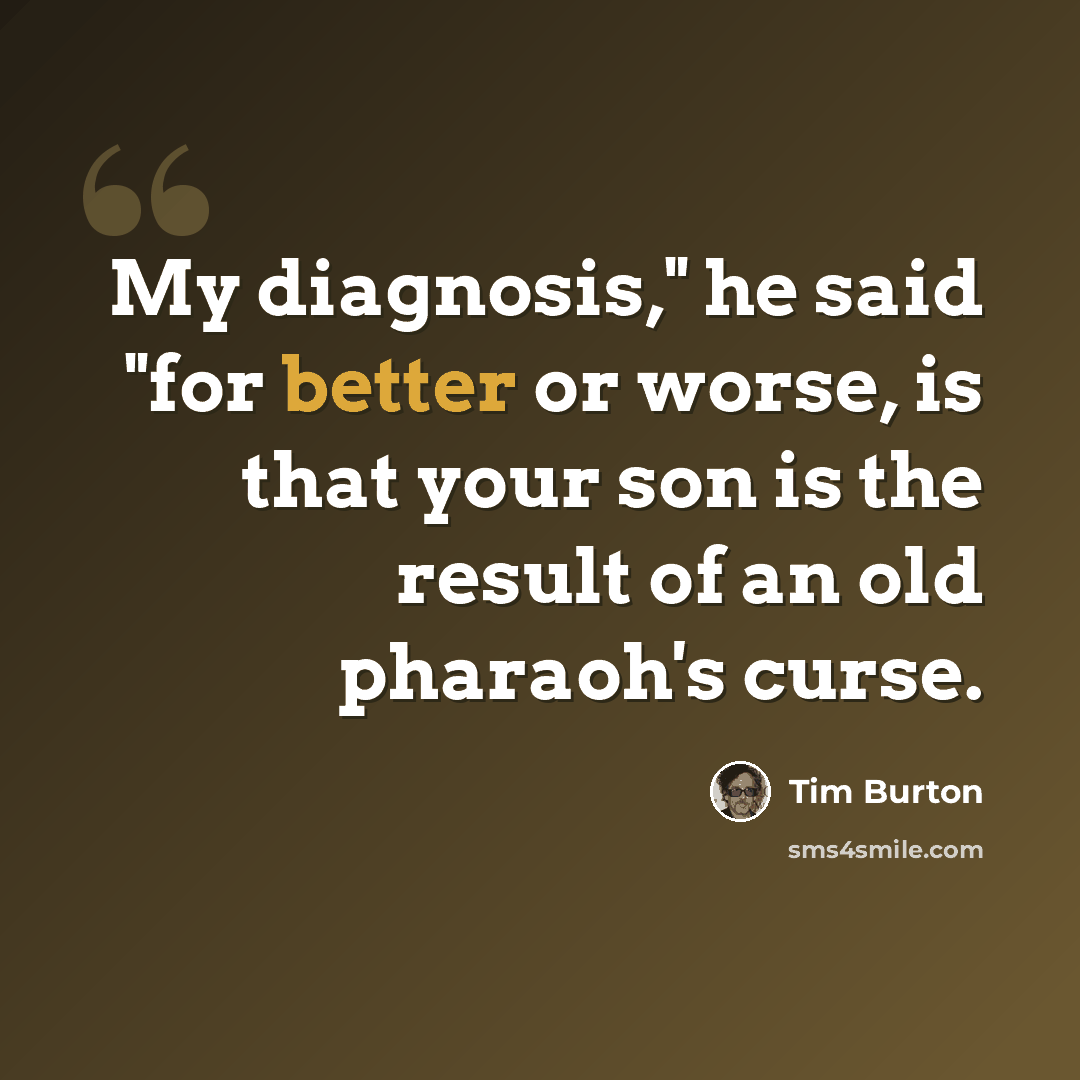 “My diagnosis," he said "for better or worse, is that your son is the result of an old pharaoh's curse.” quote by Tim Burton