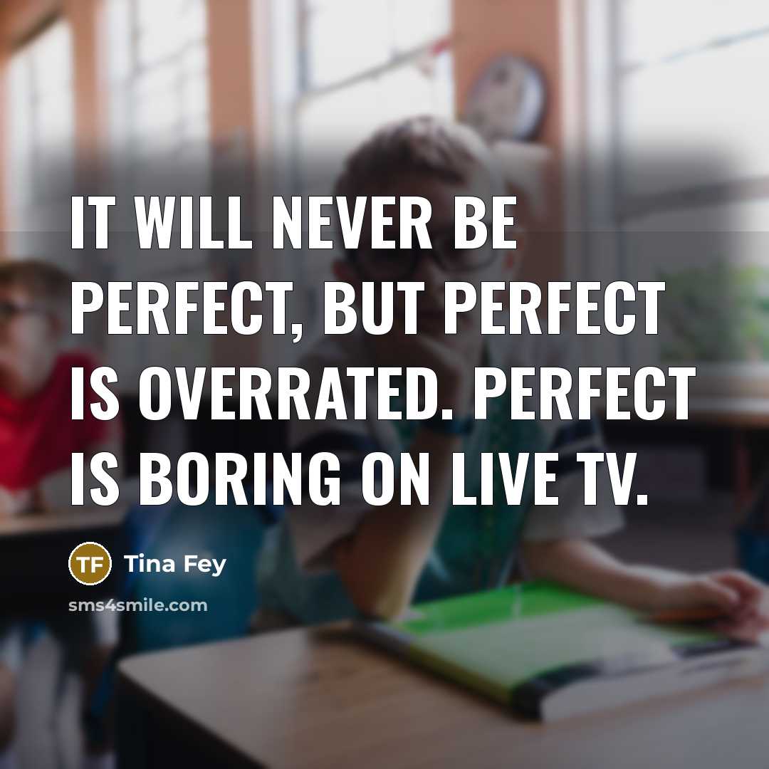 “It will never be perfect, but perfect is overrated. Perfect is boring on live TV.” quote by Tina Fey