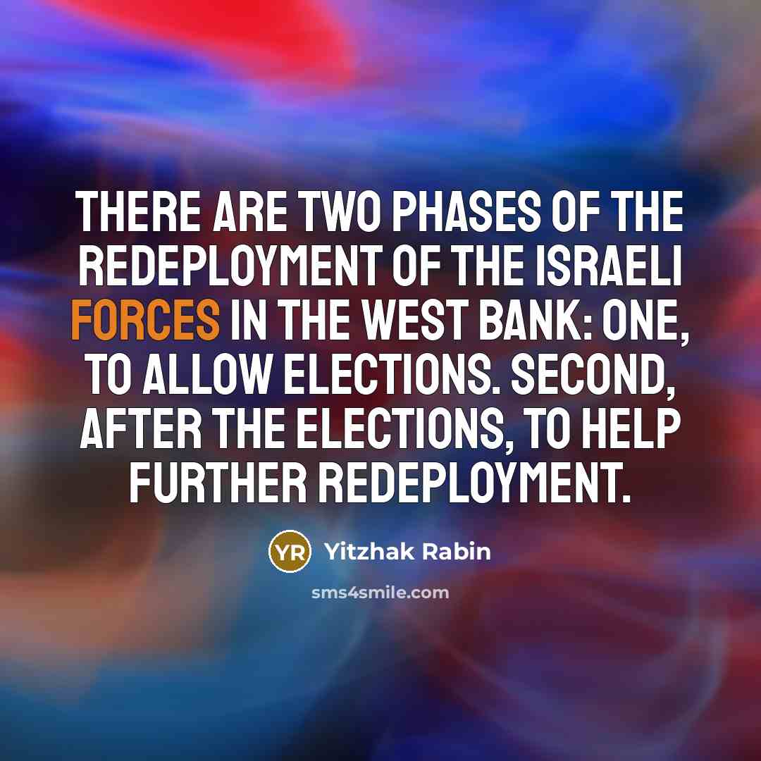 “There are two phases of the redeployment of the Israeli forces in the West Bank: One, to allow elections. Second, after the elections, to help further redeployment.” quote by Yitzhak Rabin