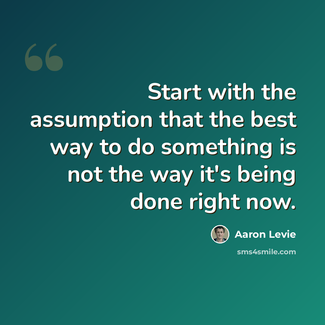 “Start with the assumption that the best way to do something is not the way it's being done right now.” quote by Aaron Levie