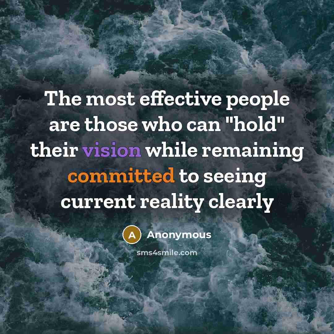 “The most effective people are those who can "hold" their vision while remaining committed to seeing current reality clearly” quote by Anonymous