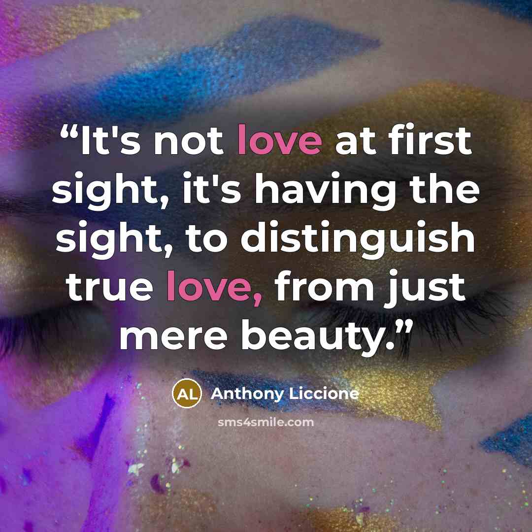 “It's not love at first sight, it's having the sight, to distinguish true love, from just mere beauty.” quote by Anthony Liccione