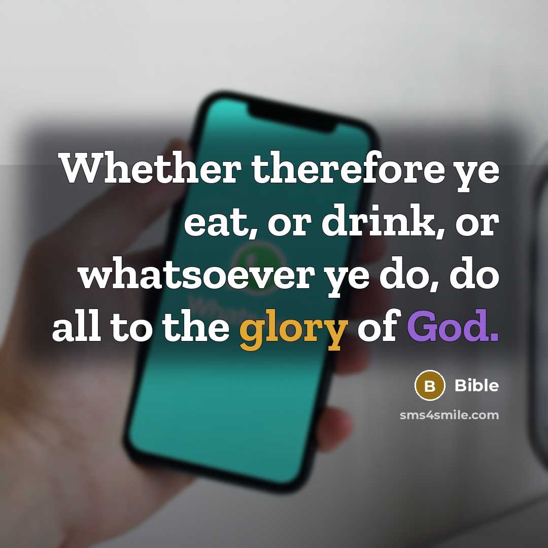 “Whether therefore ye eat, or drink, or whatsoever ye do, do all to the glory of God.” quote by Bible