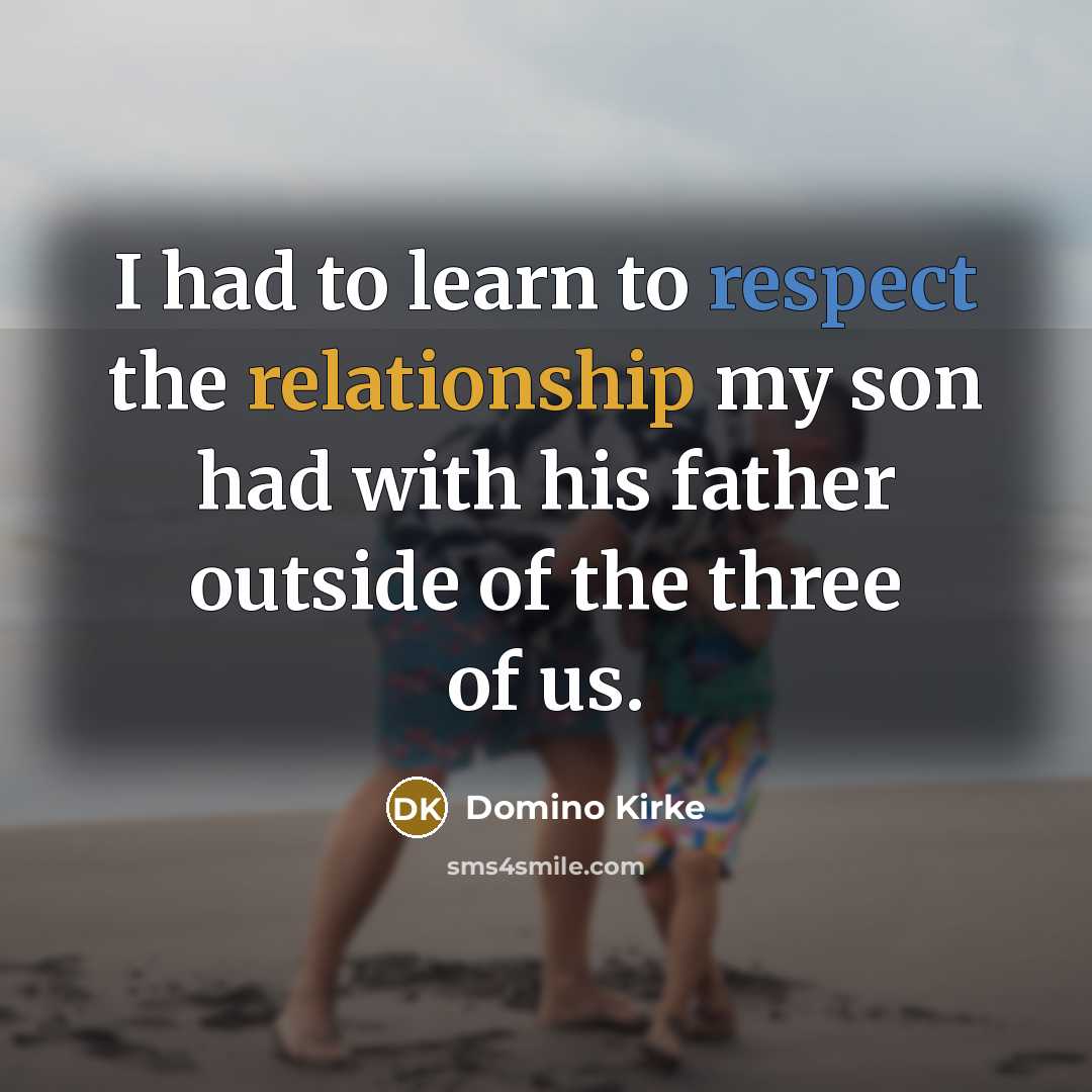 “I had to learn to respect the relationship my son had with his father outside of the three of us.” quote by Domino Kirke