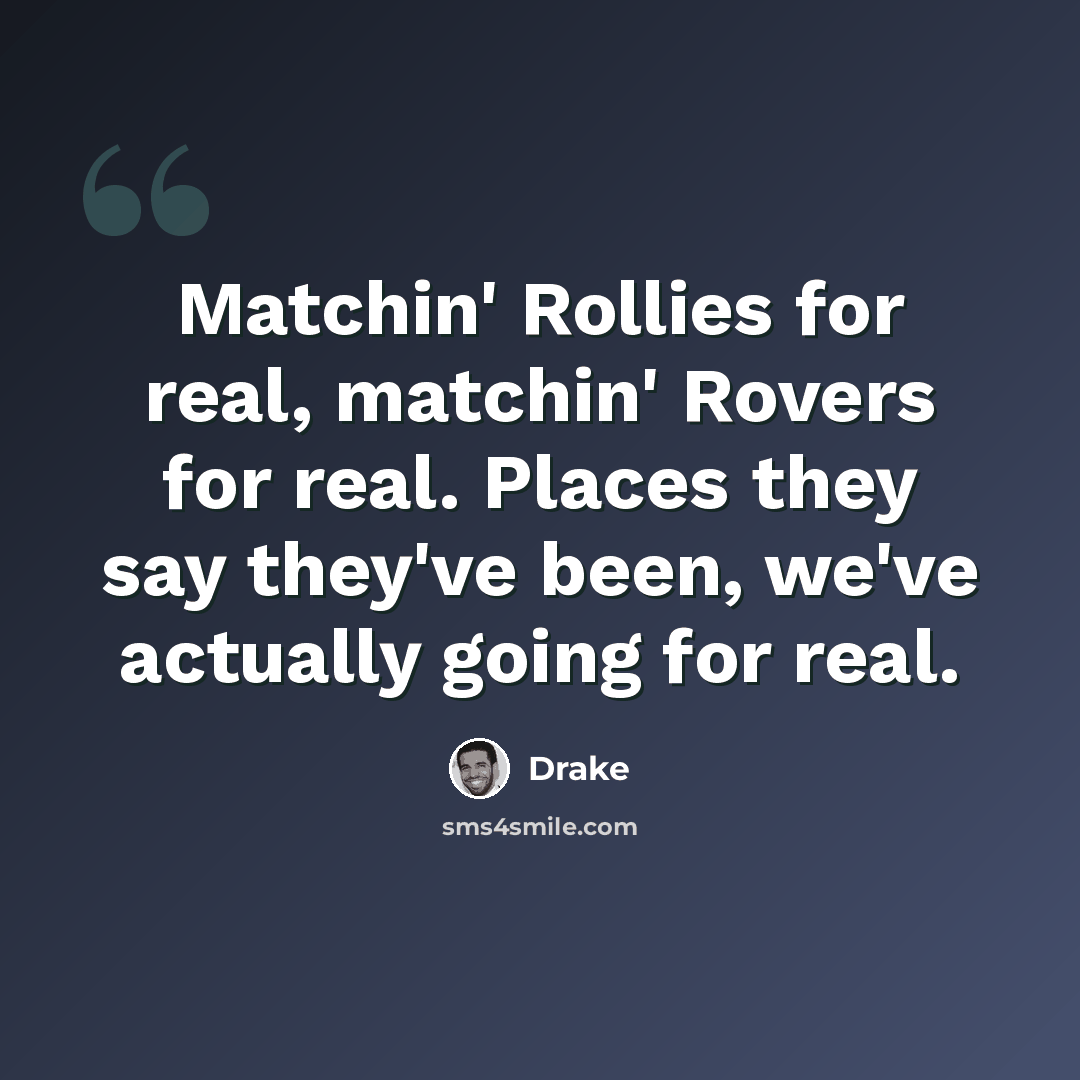 “Matchin' Rollies for real, matchin' Rovers for real. Places they say they've been, we've actually going for real.” quote by Drake