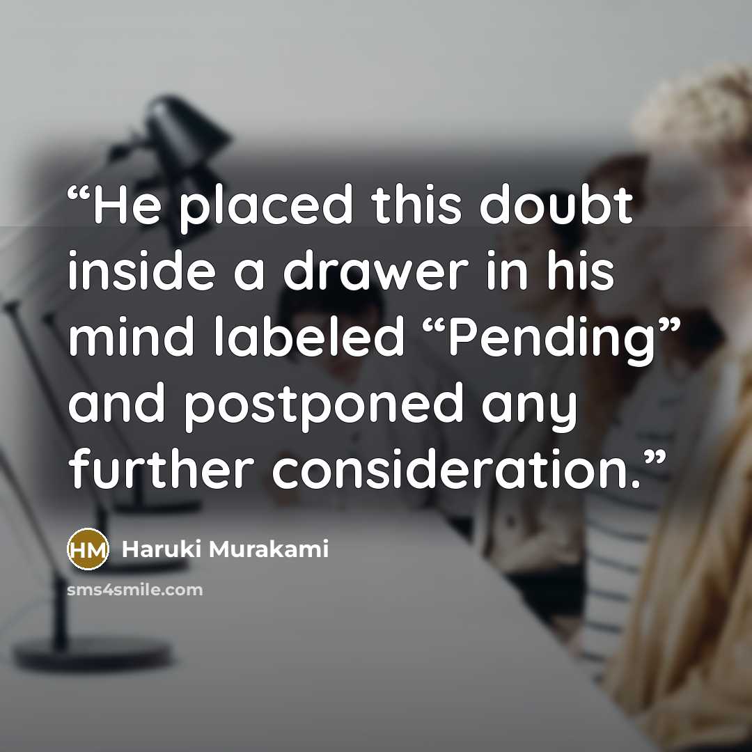 “He placed this doubt inside a drawer in his mind labeled “Pending” and postponed any further consideration.” quote by Haruki Murakami