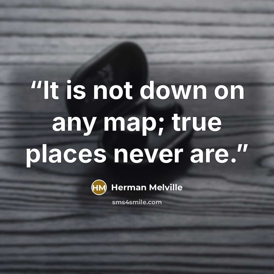 “It is not down on any map; true places never are.” quote by Herman Melville