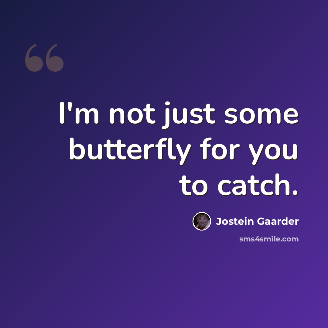 “I'm not just some butterfly for you to catch.” quote by Jostein Gaarder