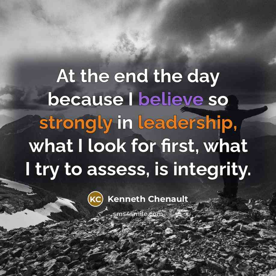 “At the end the day because I believe so strongly in leadership, what I look for first, what I try to assess, is integrity.” quote by Kenneth Chenault