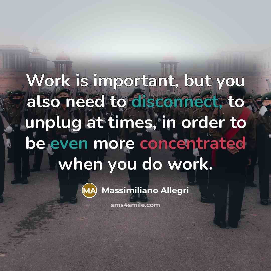“Work is important, but you also need to disconnect, to unplug at times, in order to be even more concentrated when you do work.” quote by Massimiliano Allegri