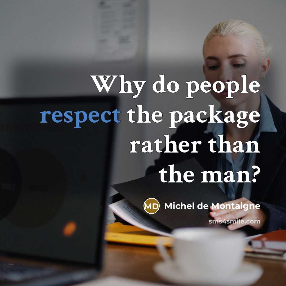 “Why do people respect the package rather than the man?” quote by Michel de Montaigne