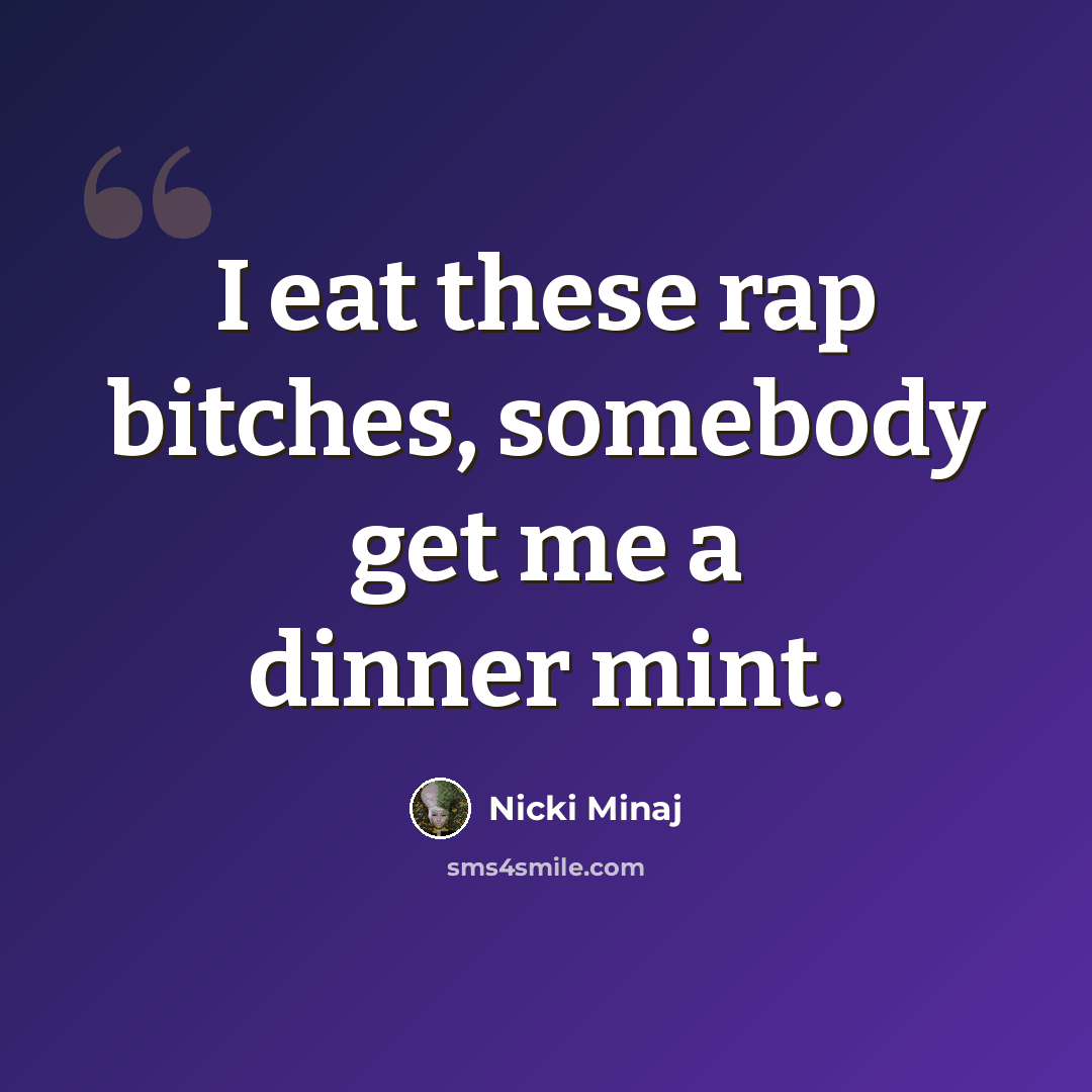 “I eat these rap bitches, somebody get me a dinner mint.” quote by Nicki Minaj