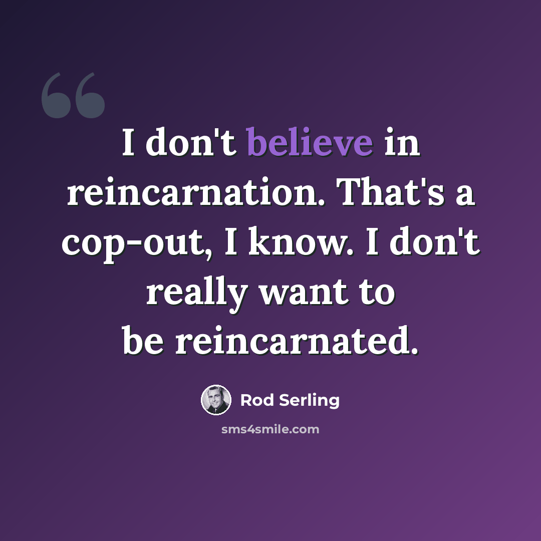 “I don't believe in reincarnation. That's a cop-out, I know. I don't really want to be reincarnated.” quote by Rod Serling
