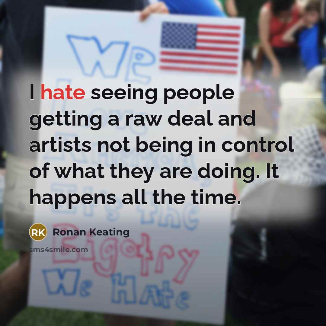 “I hate seeing people getting a raw deal and artists not being in control of what they are doing. It happens all the time.” quote by Ronan Keating