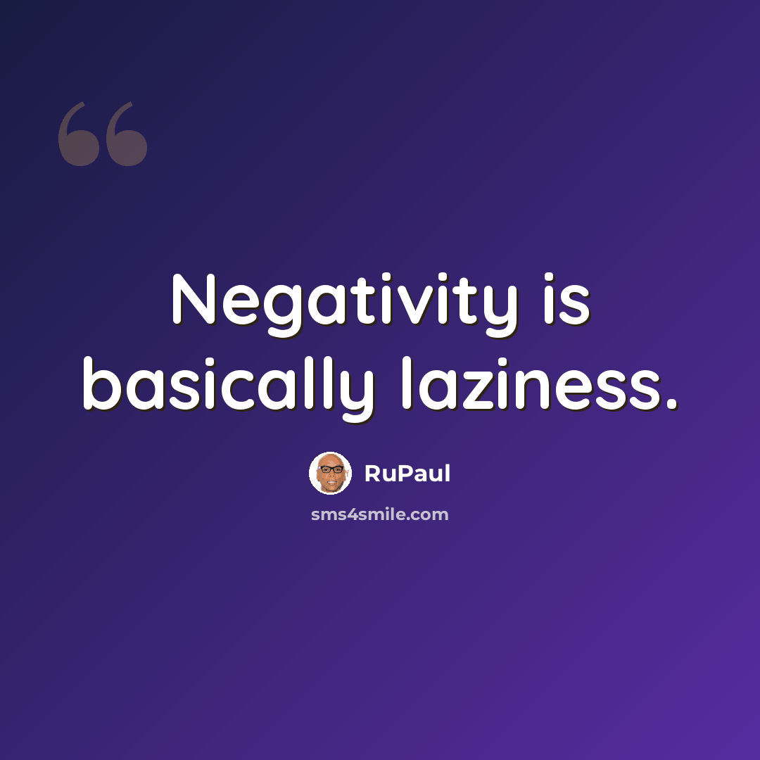 “Negativity is basically laziness.” quote by RuPaul