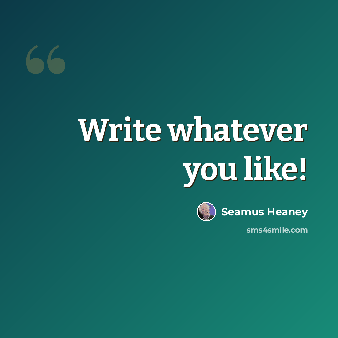 “Write whatever you like!” quote by Seamus Heaney