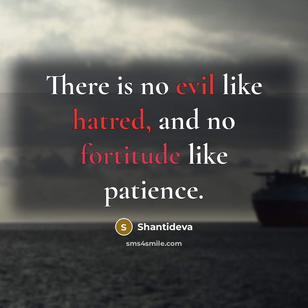 “There is no evil like hatred, and no fortitude like patience.” quote by Shantideva