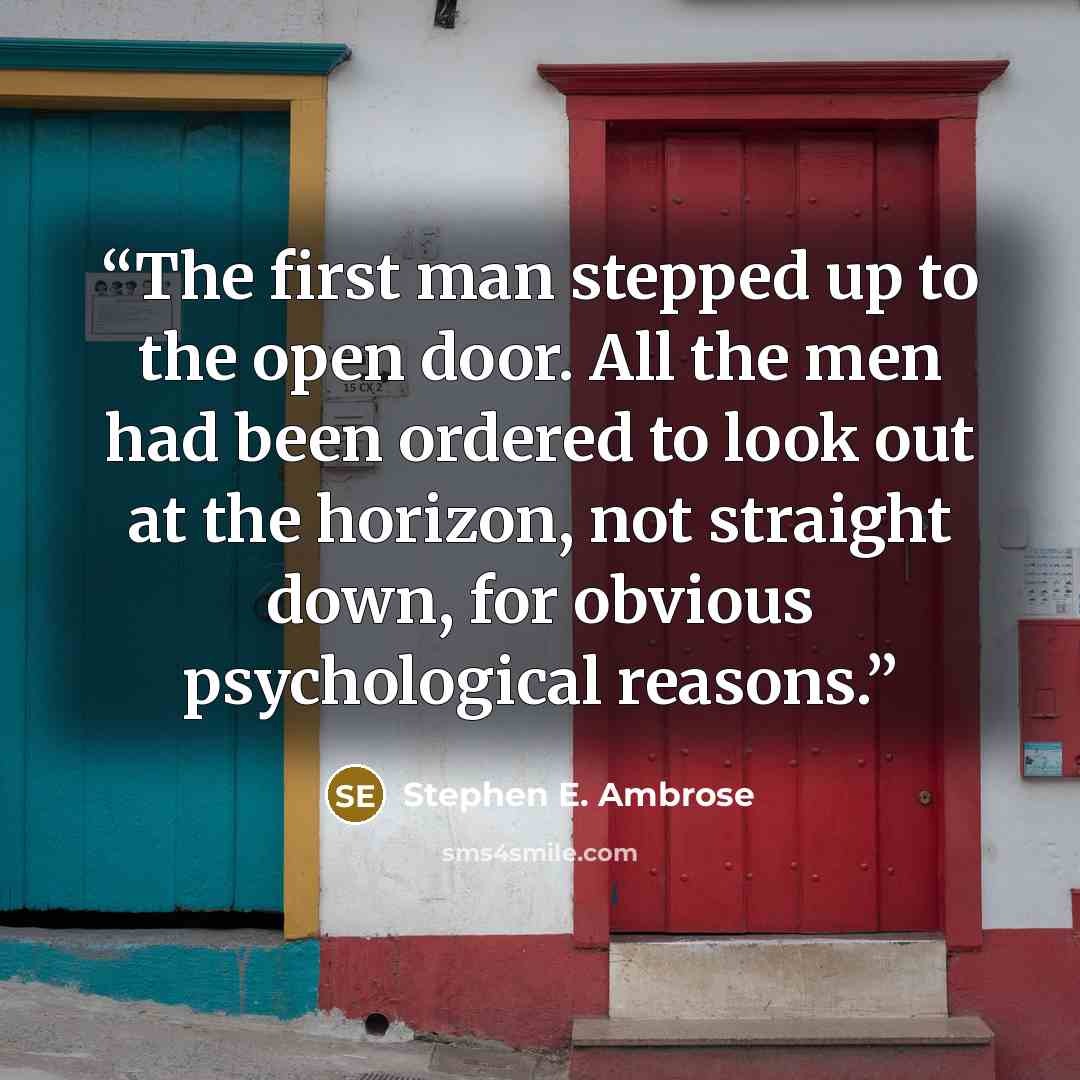 “The first man stepped up to the open door. All the men had been ordered to look out at the horizon, not straight down, for obvious psychological reasons.” quote by Stephen E. Ambrose