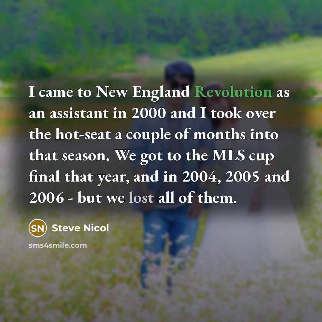 “I came to New England Revolution as an assistant in 2000 and I took over the hot-seat a couple of months into that season. We got to the MLS cup final that year, and in 2004, 2005 and 2006 - but we lost all of them.” quote by Steve Nicol