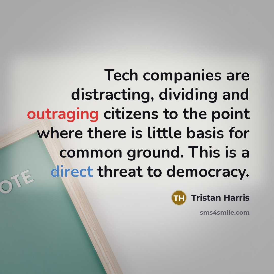 “Tech companies are distracting, dividing and outraging citizens to the point where there is little basis for common ground. This is a direct threat to democracy.” quote by Tristan Harris