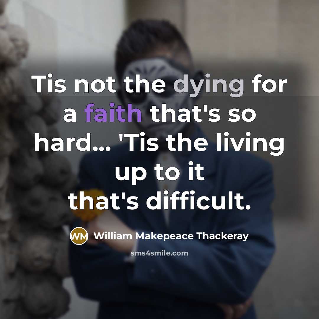 “Tis not the dying for a faith that's so hard... 'Tis the living up to it that's difficult.” quote by William Makepeace Thackeray