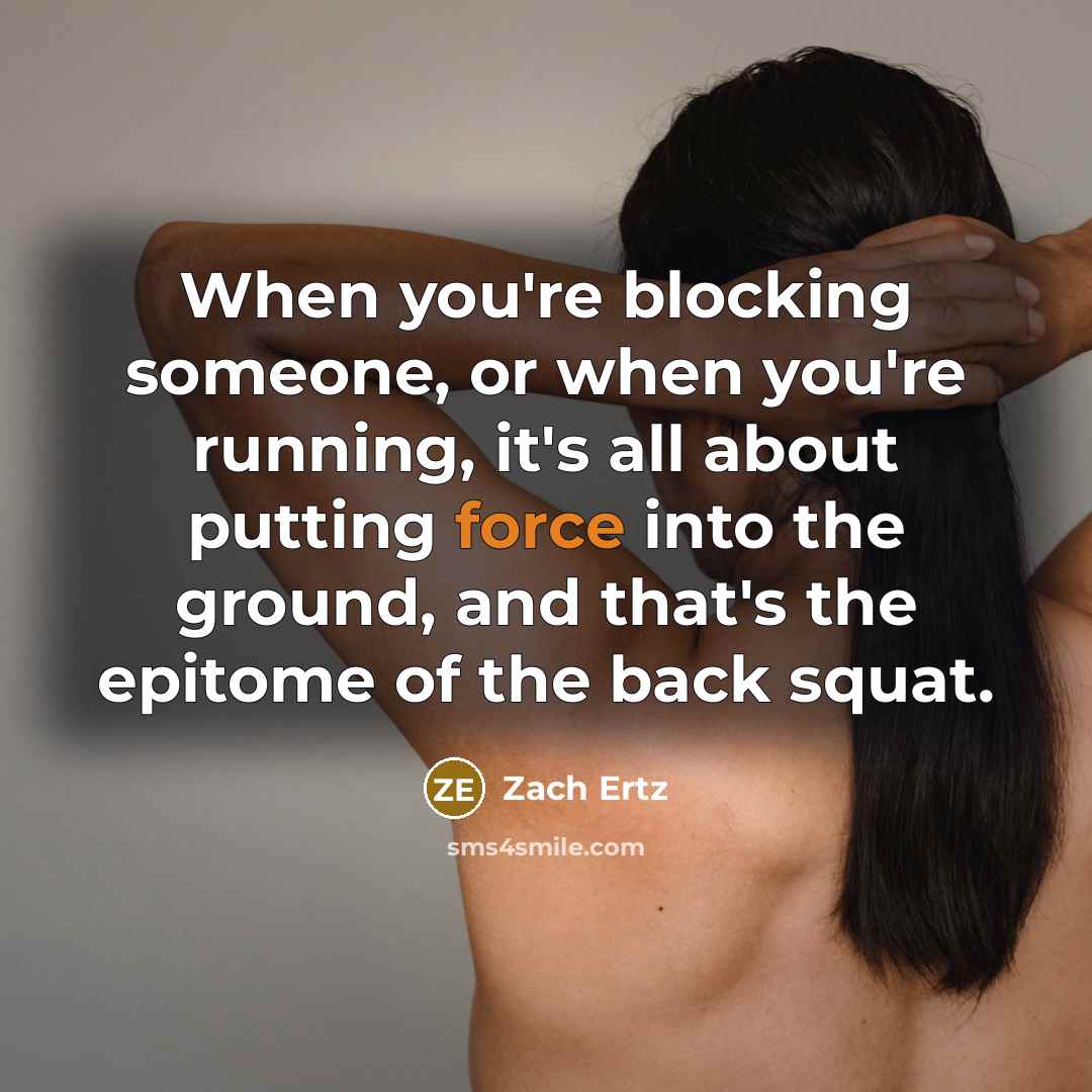 “When you're blocking someone, or when you're running, it's all about putting force into the ground, and that's the epitome of the back squat.” quote by Zach Ertz