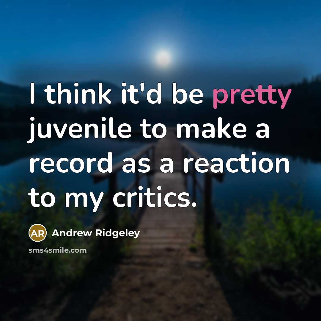 “I think it'd be pretty juvenile to make a record as a reaction to my critics.” quote by Andrew Ridgeley