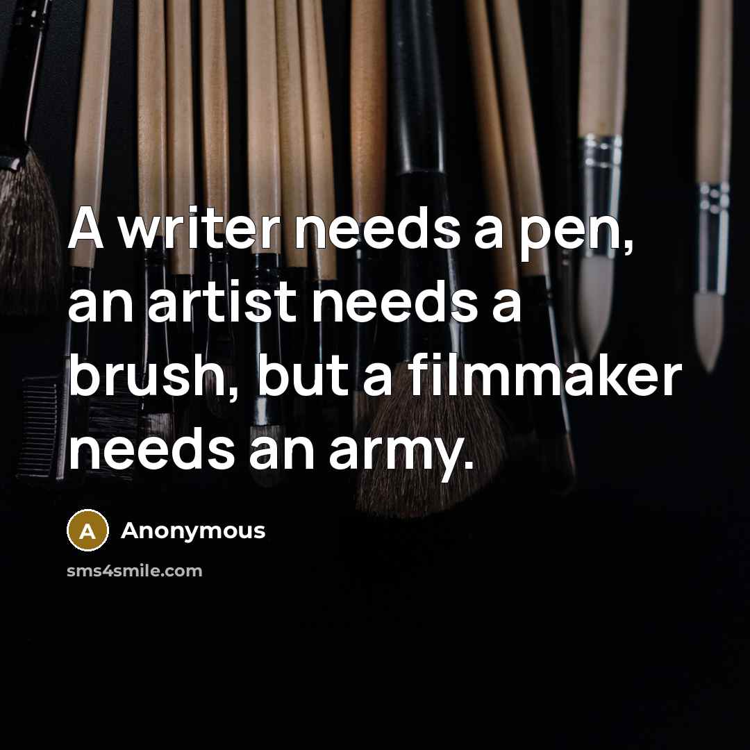 “A writer needs a pen, an artist needs a brush, but a filmmaker needs an army.” quote by Anonymous