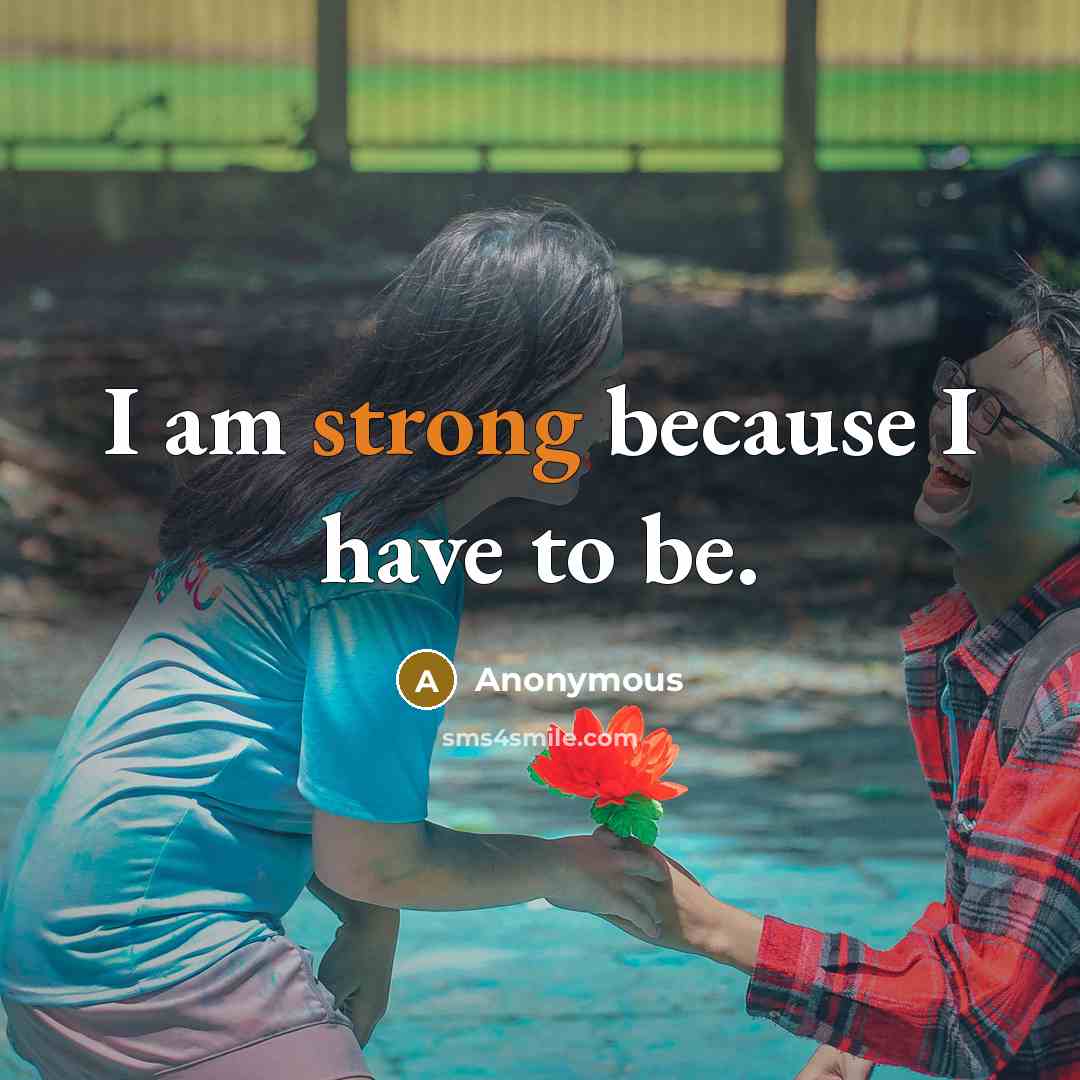 “I am strong because I have to be.” quote by Anonymous