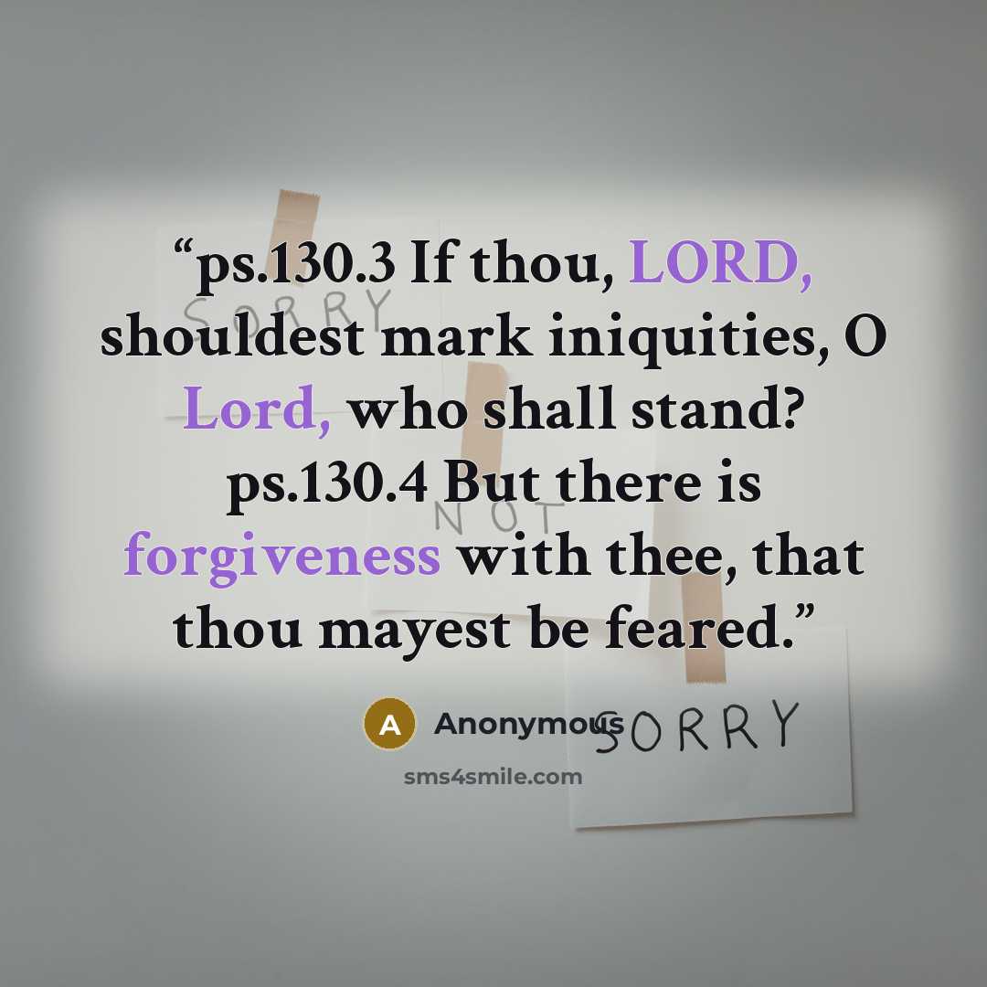 “ps.130.3 If thou, LORD, shouldest mark iniquities, O Lord, who shall stand? ps.130.4 But there is forgiveness with thee, that thou mayest be feared.” quote by Anonymous