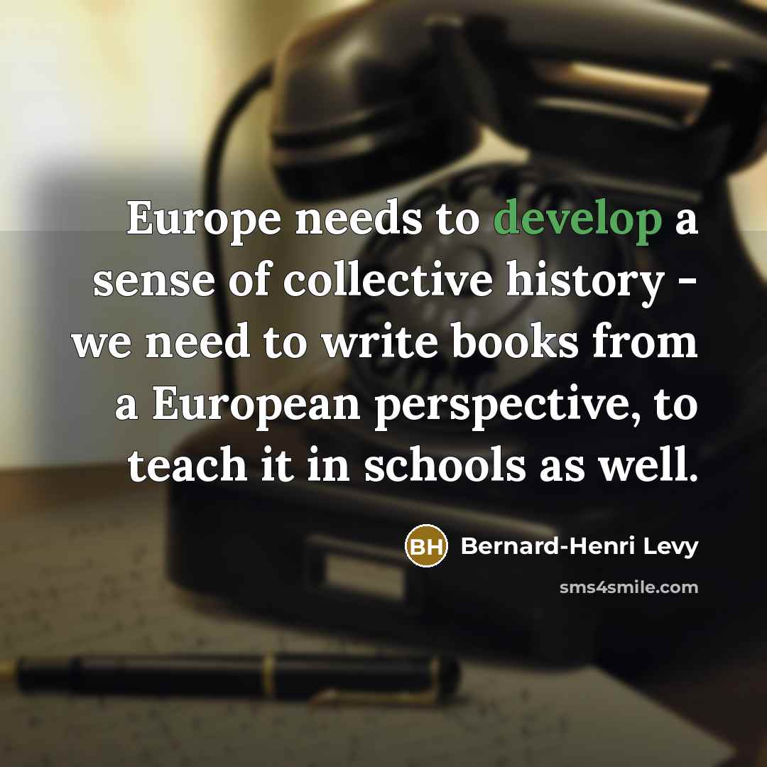 “Europe needs to develop a sense of collective history - we need to write books from a European perspective, to teach it in schools as well.” quote by Bernard-Henri Levy
