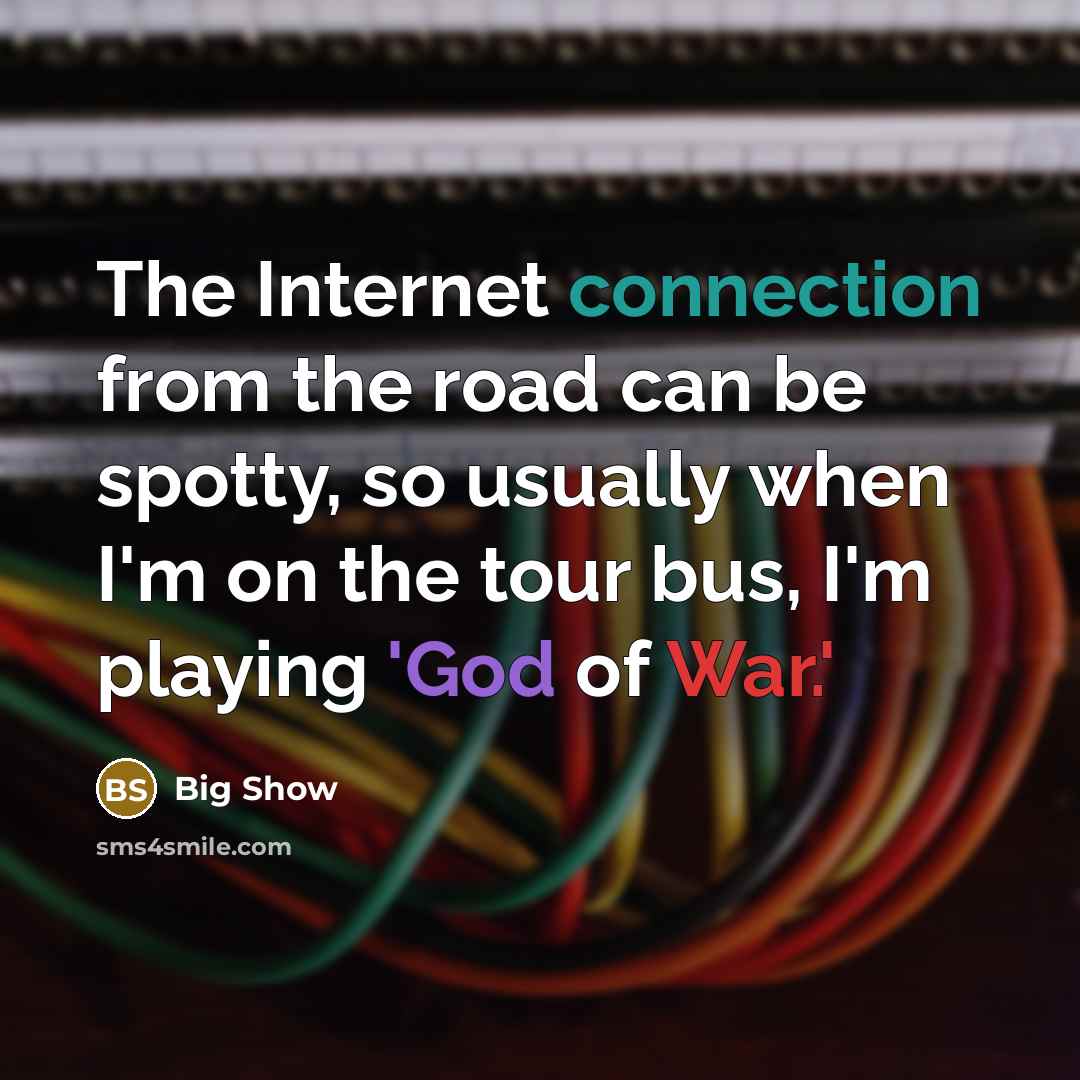 “The Internet connection from the road can be spotty, so usually when I'm on the tour bus, I'm playing 'God of War.'” quote by Big Show