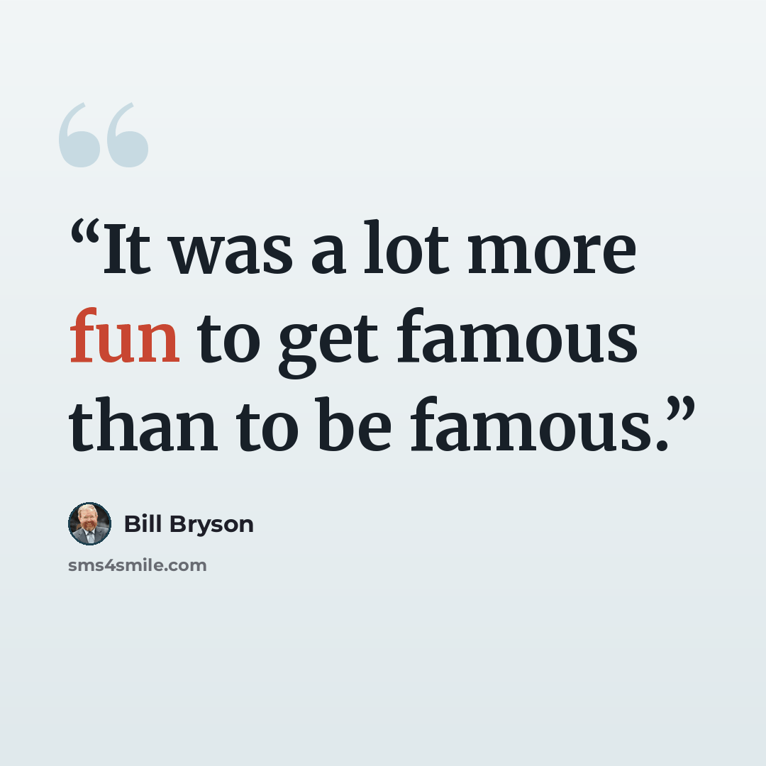 “It was a lot more fun to get famous than to be famous.” quote by Bill Bryson