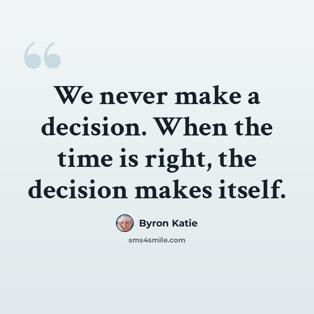 “We never make a decision. When the time is right, the decision makes itself.” quote by Byron Katie