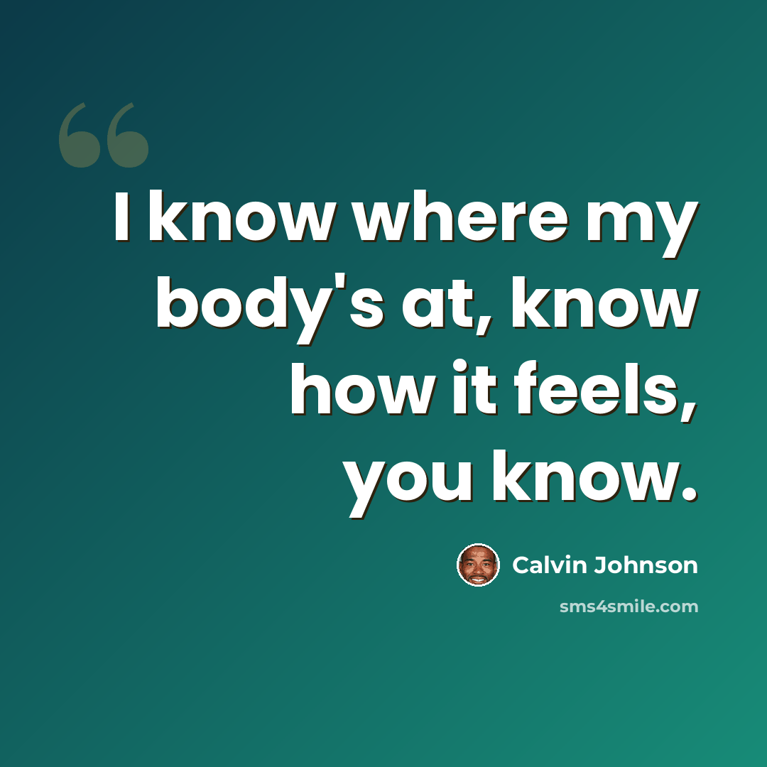 “I know where my body's at, know how it feels, you know.” quote by Calvin Johnson