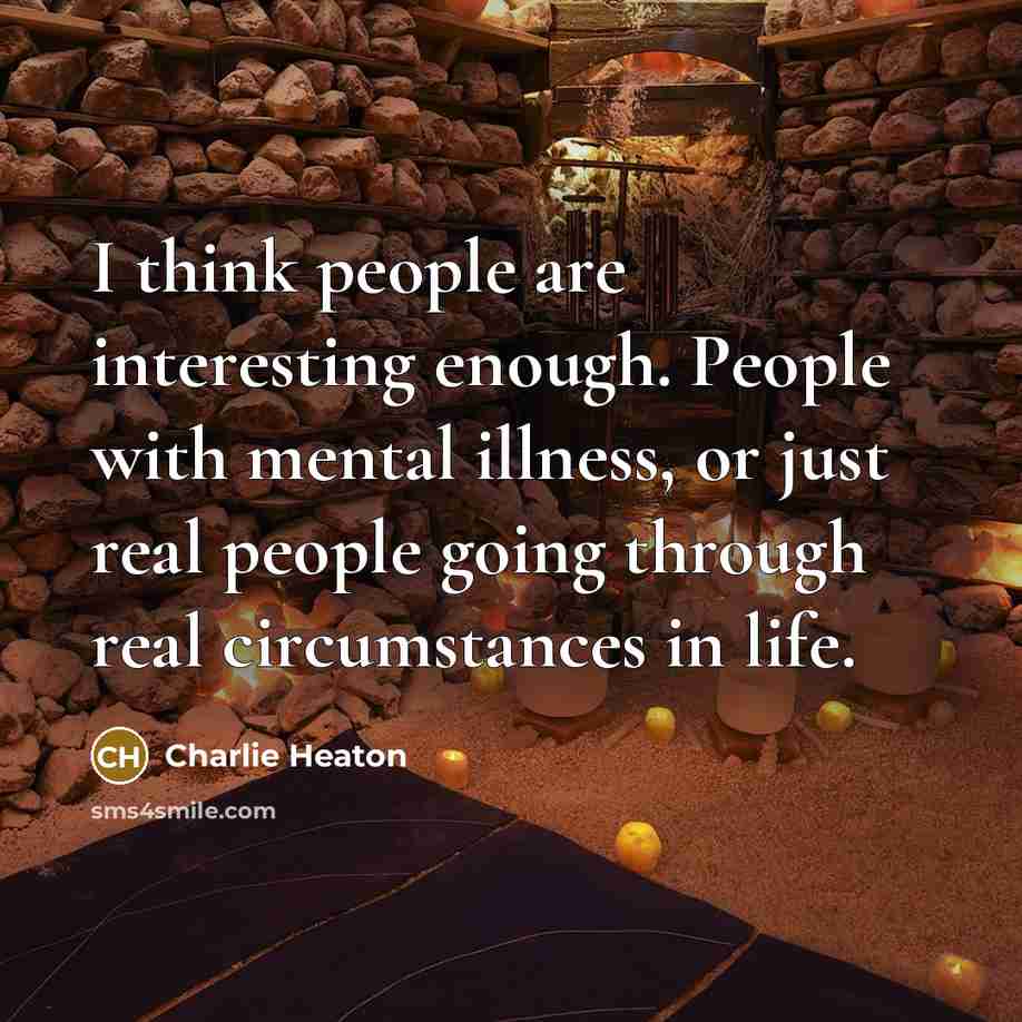 “I think people are interesting enough. People with mental illness, or just real people going through real circumstances in life.” quote by Charlie Heaton