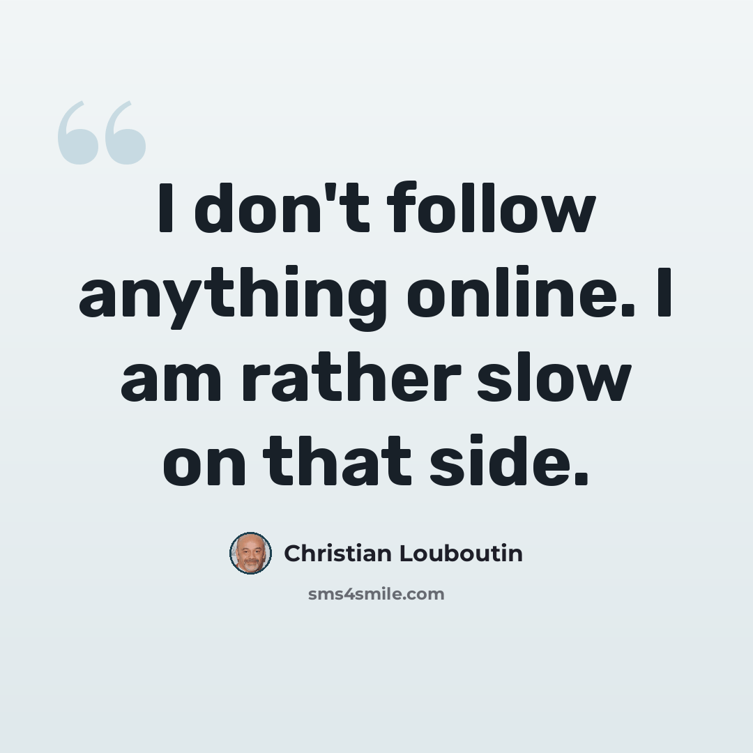 “I don't follow anything online. I am rather slow on that side.” quote by Christian Louboutin