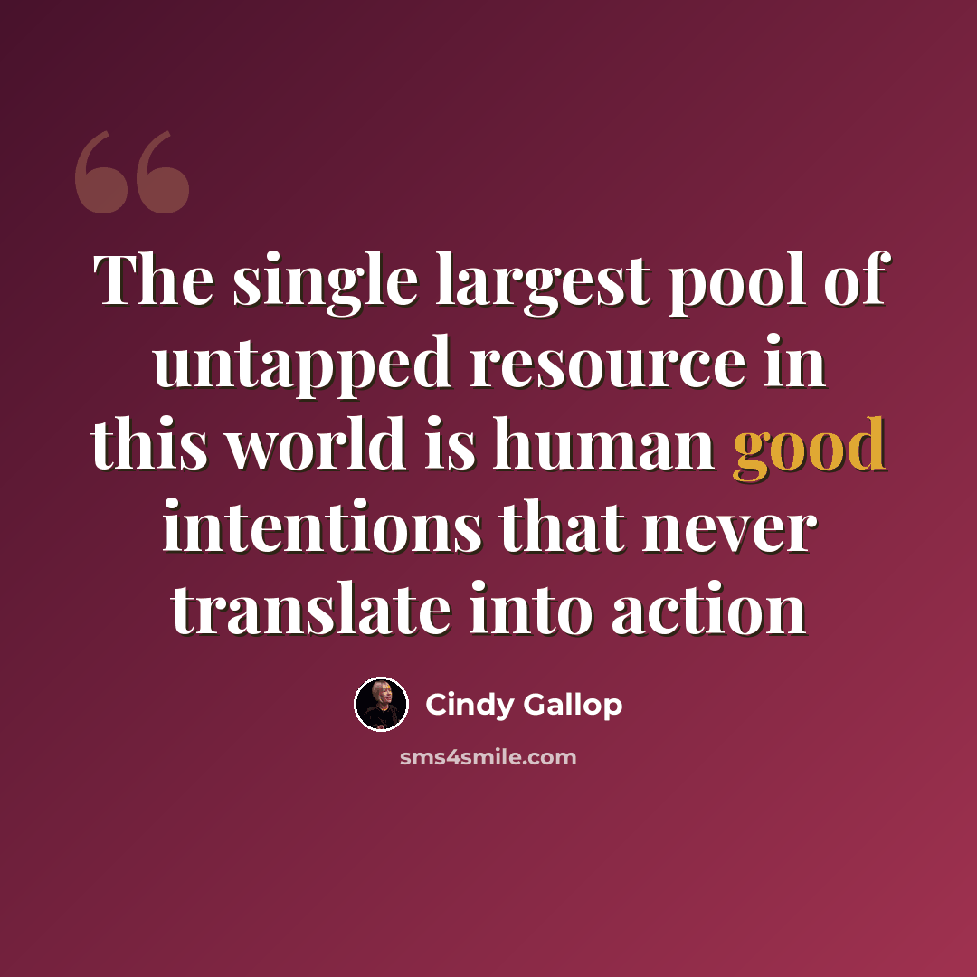 “The single largest pool of untapped resource in this world is human good intentions that never translate into action” quote by Cindy Gallop